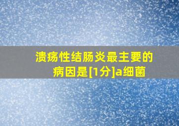 溃疡性结肠炎最主要的病因是[1分]a细菌